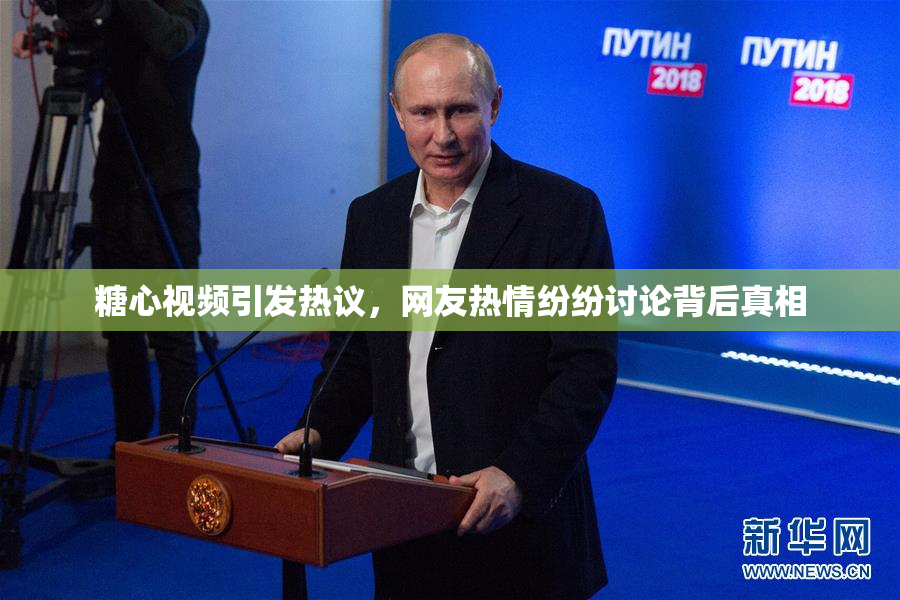 糖心视频引发热议，网友热情纷纷讨论背后真相