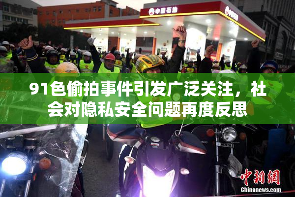 91色偷拍事件引发广泛关注，社会对隐私安全问题再度反思