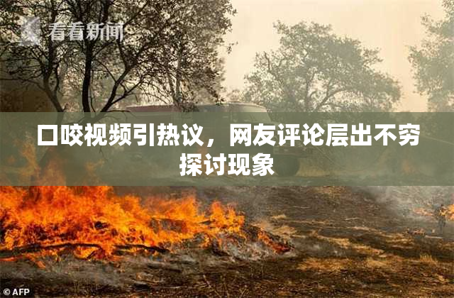 口咬视频引热议，网友评论层出不穷探讨现象