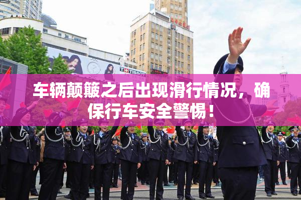 车辆颠簸之后出现滑行情况，确保行车安全警惕！