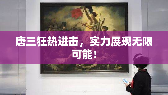 唐三狂热进击，实力展现无限可能！