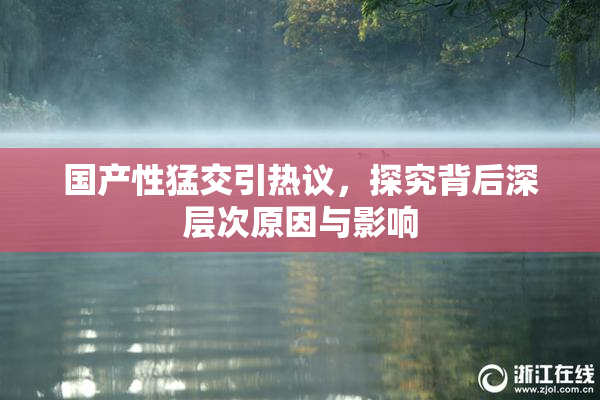 国产性猛交引热议，探究背后深层次原因与影响