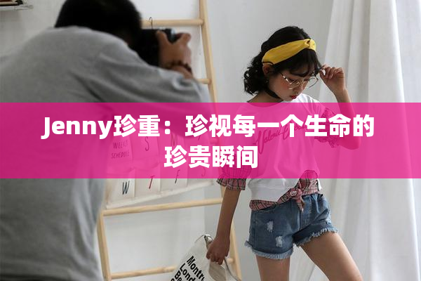 Jenny珍重：珍视每一个生命的珍贵瞬间