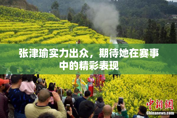 张津瑜实力出众，期待她在赛事中的精彩表现