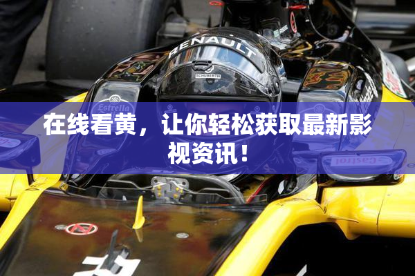 在线看黄，让你轻松获取最新影视资讯！