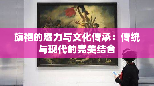 旗袍的魅力与文化传承：传统与现代的完美结合