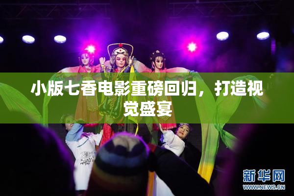 小版七香电影重磅回归，打造视觉盛宴