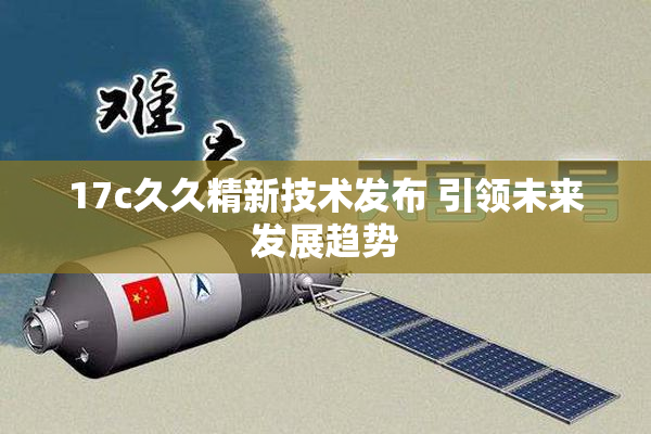 17c久久精新技术发布 引领未来发展趋势