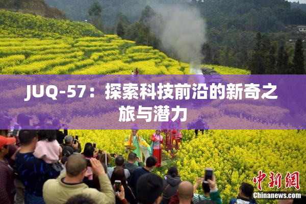JUQ-57：探索科技前沿的新奇之旅与潜力
