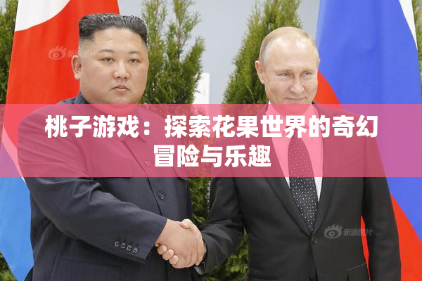 桃子游戏：探索花果世界的奇幻冒险与乐趣
