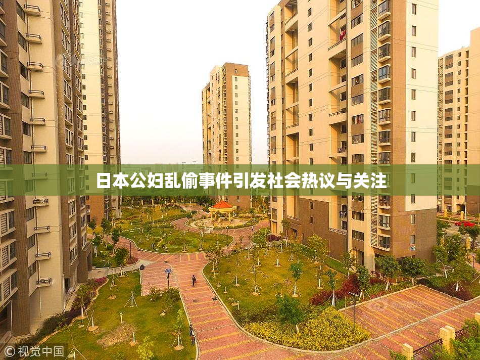 日本公妇乱偷事件引发社会热议与关注