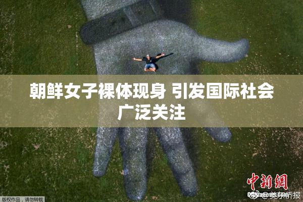 朝鲜女子裸体现身 引发国际社会广泛关注