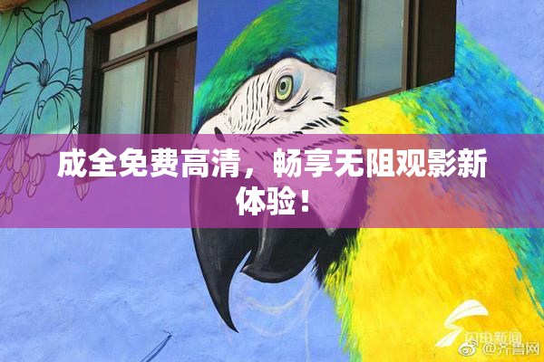 成全免费高清，畅享无阻观影新体验！