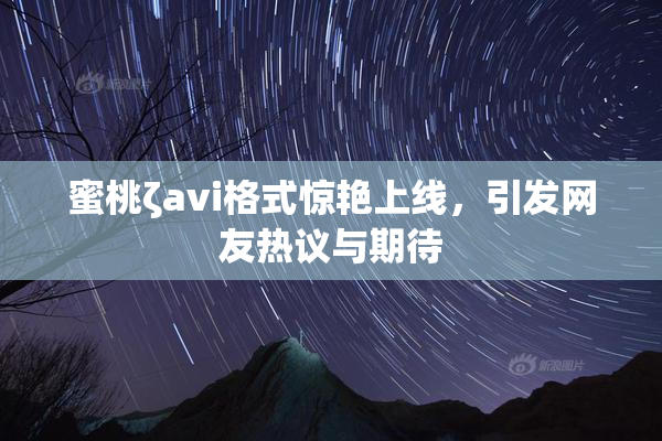 蜜桃ζavi格式惊艳上线，引发网友热议与期待