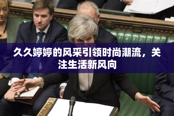 久久婷婷的风采引领时尚潮流，关注生活新风向