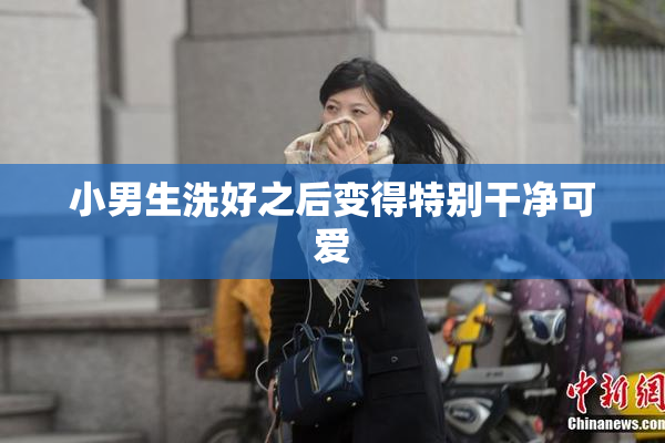 小男生洗好之后变得特别干净可爱
