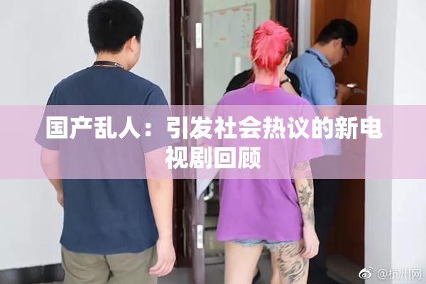 国产乱人：引发社会热议的新电视剧回顾