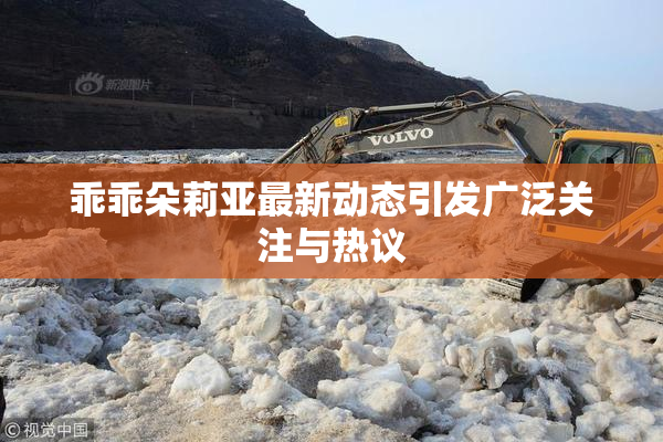 乖乖朵莉亚最新动态引发广泛关注与热议