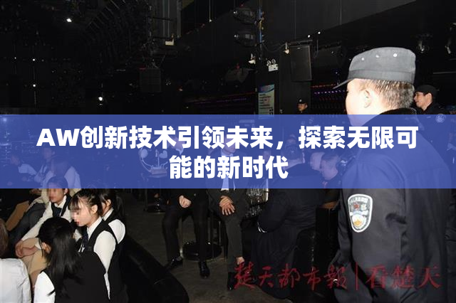 AW创新技术引领未来，探索无限可能的新时代