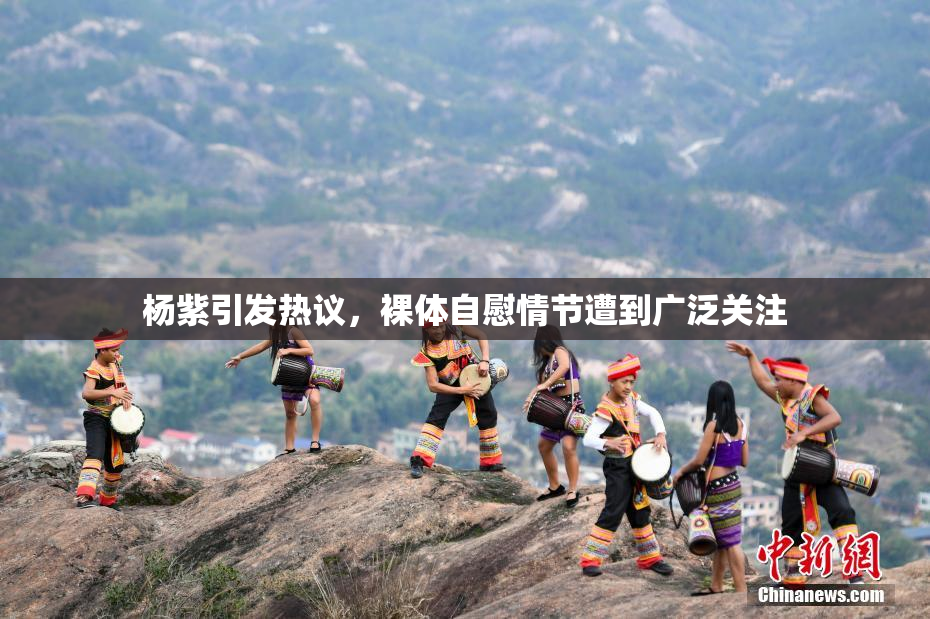 杨紫引发热议，裸体自慰情节遭到广泛关注
