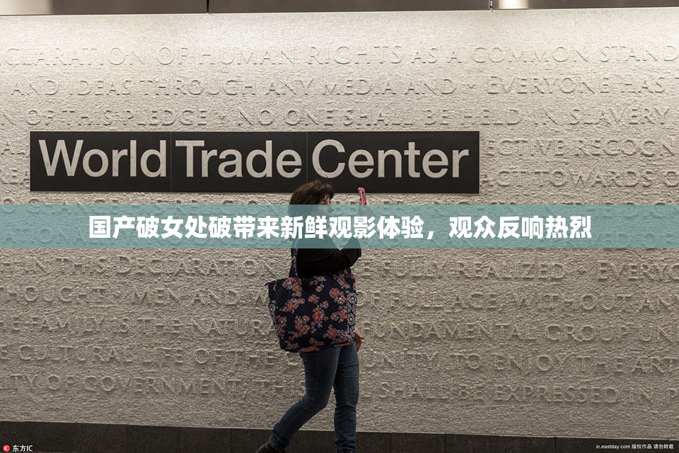 国产破女处破带来新鲜观影体验，观众反响热烈