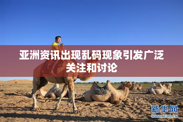 亚洲资讯出现乱码现象引发广泛关注和讨论