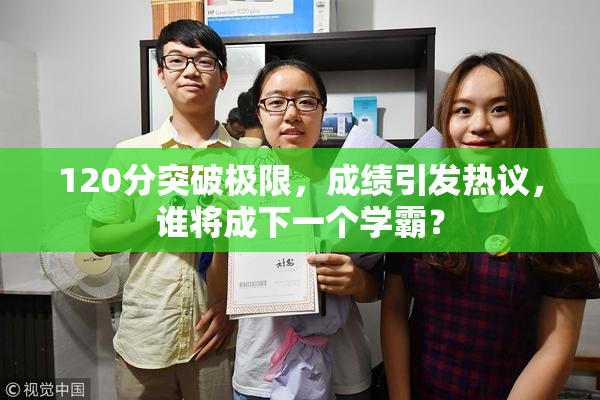 120分突破极限，成绩引发热议，谁将成下一个学霸？