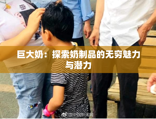 巨大奶：探索奶制品的无穷魅力与潜力
