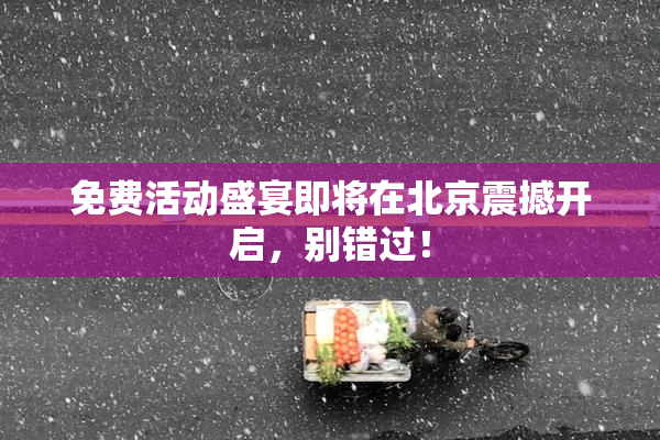 免费活动盛宴即将在北京震撼开启，别错过！