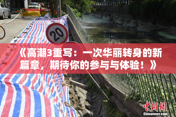 《高潮3重写：一次华丽转身的新篇章，期待你的参与与体验！》