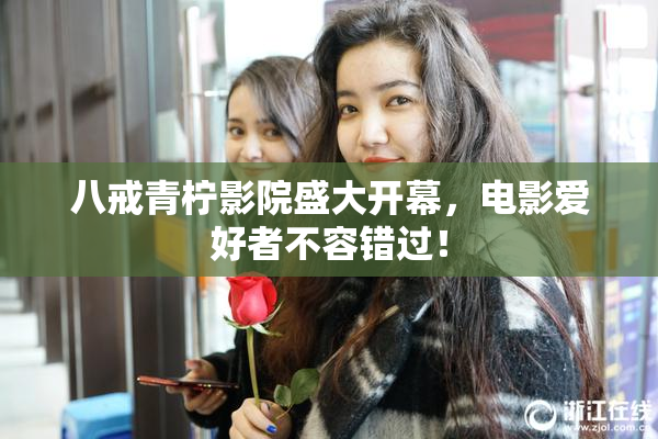 八戒青柠影院盛大开幕，电影爱好者不容错过！