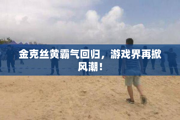 金克丝黄霸气回归，游戏界再掀风潮！