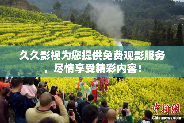 久久影视为您提供免费观影服务，尽情享受精彩内容！