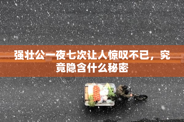 强壮公一夜七次让人惊叹不已，究竟隐含什么秘密