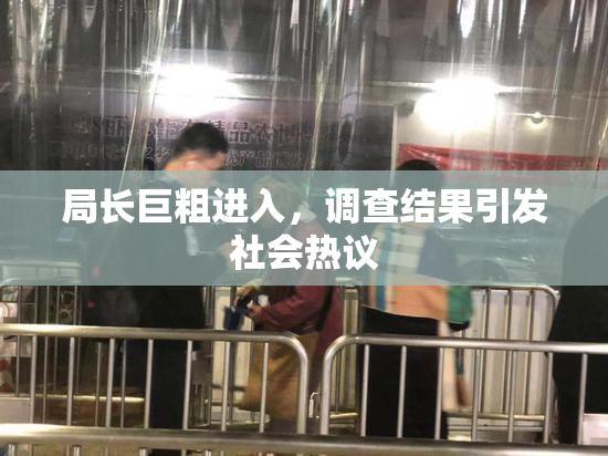 局长巨粗进入，调查结果引发社会热议