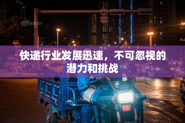 快递行业发展迅速，不可忽视的潜力和挑战