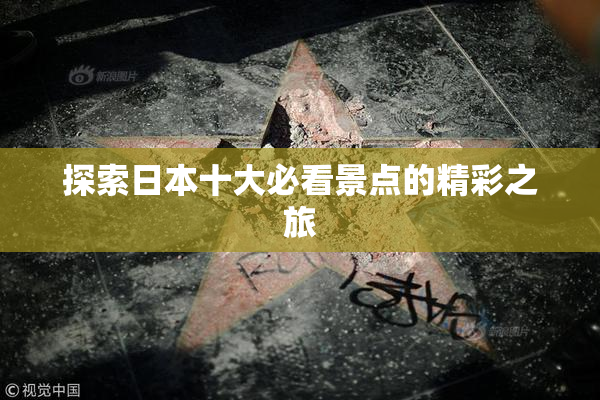 探索日本十大必看景点的精彩之旅