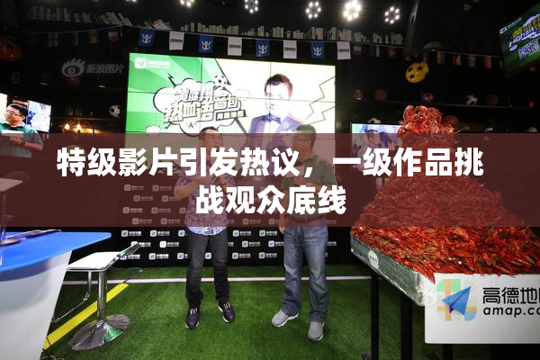特级影片引发热议，一级作品挑战观众底线