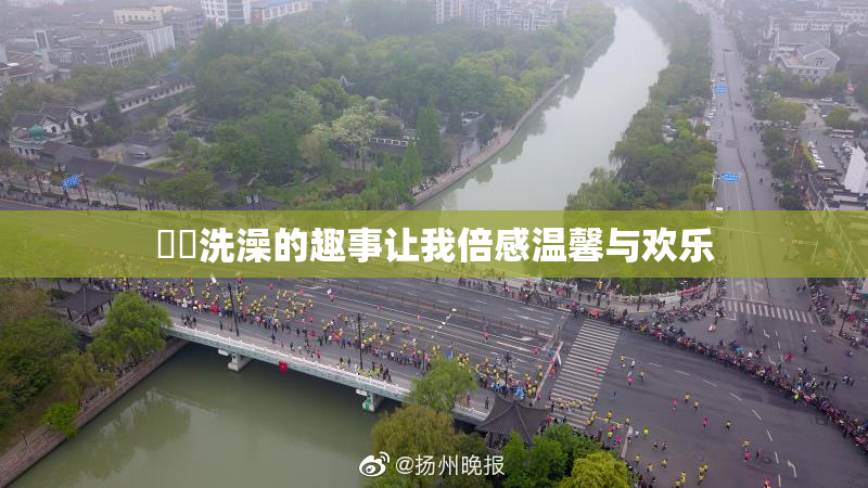 妺妺洗澡的趣事让我倍感温馨与欢乐