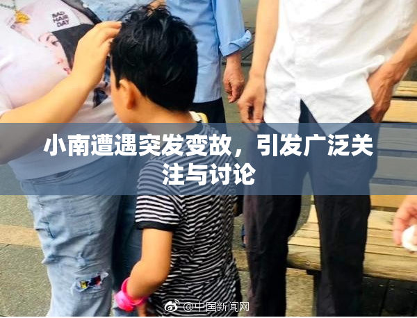小南遭遇突发变故，引发广泛关注与讨论