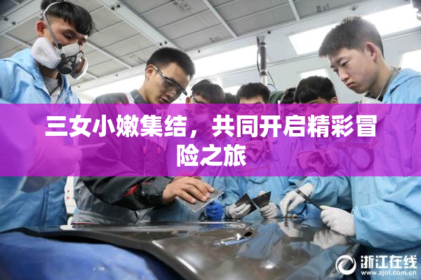 三女小嫩集结，共同开启精彩冒险之旅