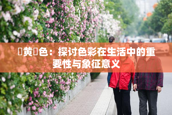 ✿黄✿色：探讨色彩在生活中的重要性与象征意义