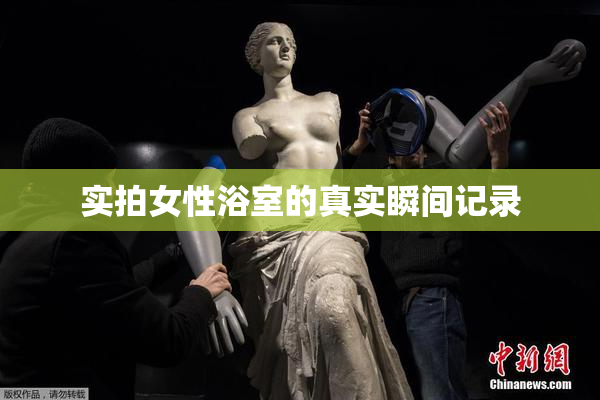 实拍女性浴室的真实瞬间记录