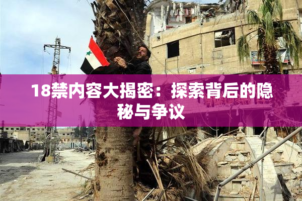 18禁内容大揭密：探索背后的隐秘与争议