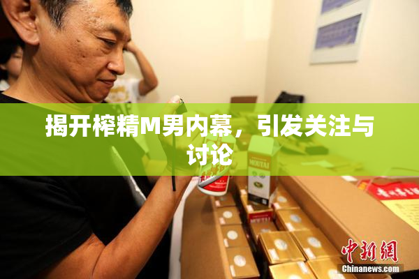 揭开榨精M男内幕，引发关注与讨论