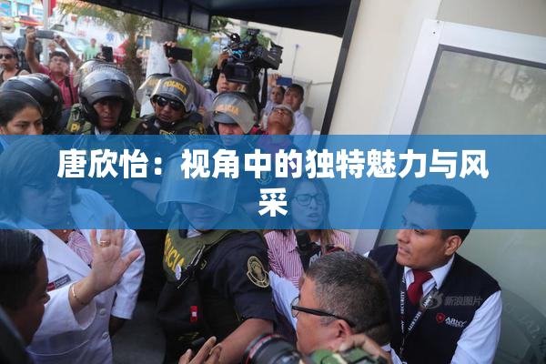 唐欣怡：视角中的独特魅力与风采