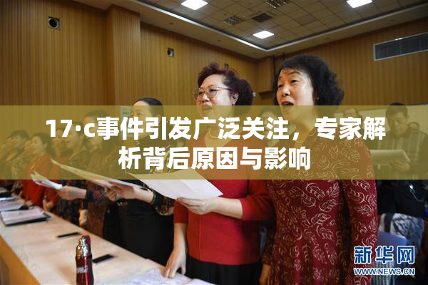 17·c事件引发广泛关注，专家解析背后原因与影响