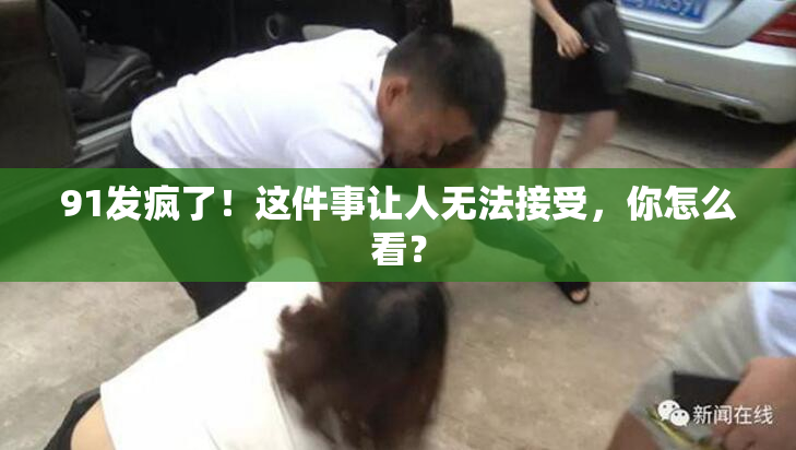 91发疯了！这件事让人无法接受，你怎么看？