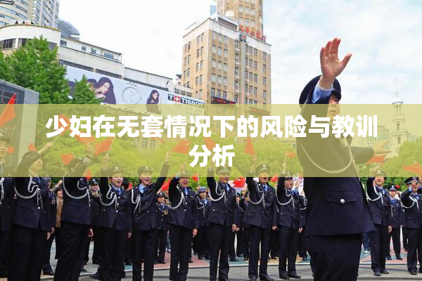 少妇在无套情况下的风险与教训分析