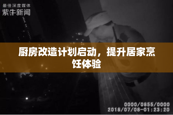 厨房改造计划启动，提升居家烹饪体验